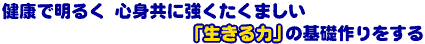 健康で明るく　心身共に強くたくましい　「生きる力」の基礎作りをする